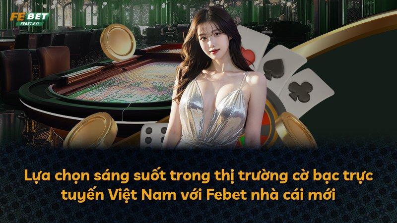 Lựa chọn sáng suốt trong thị trường cờ bạc trực tuyến Việt Nam với Febet nhà cái mới