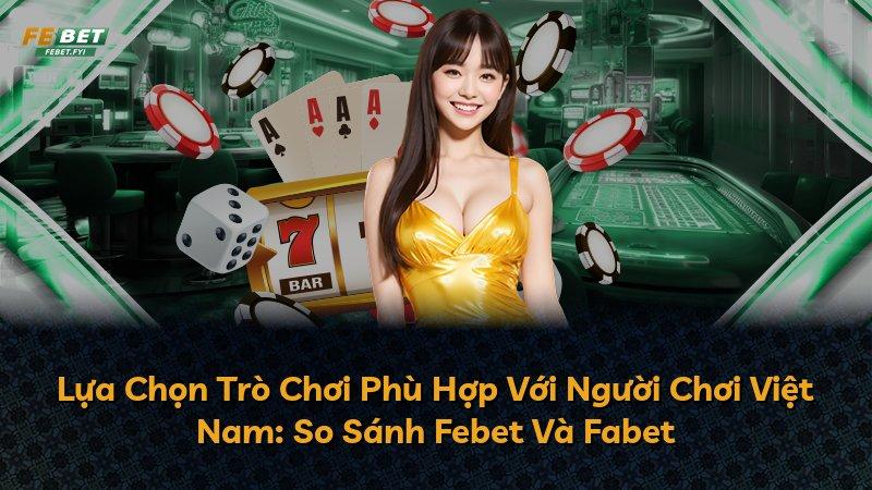Lựa Chọn Trò Chơi Phù Hợp Với Người Chơi Việt Nam: So Sánh Febet Và Fabet