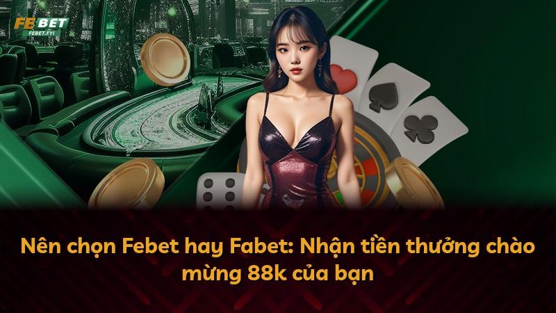 Nên chọn Febet hay Fabet: Nhận tiền thưởng chào mừng 88k của bạn