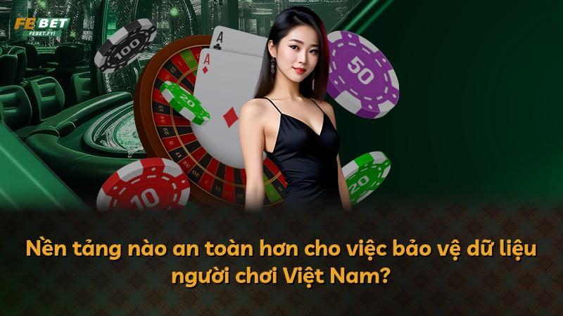 Nền tảng nào an toàn hơn cho việc bảo vệ dữ liệu người chơi Việt Nam?