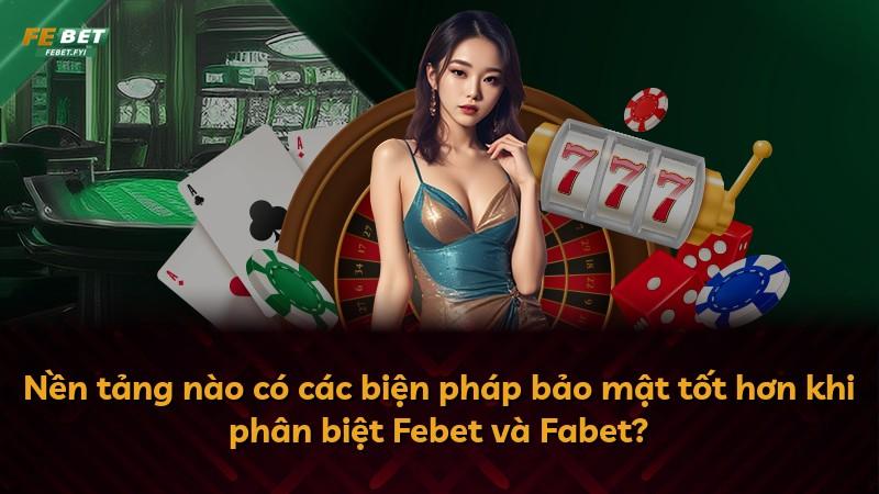 Nền tảng nào có các biện pháp bảo mật tốt hơn khi phân biệt Febet và Fabet?