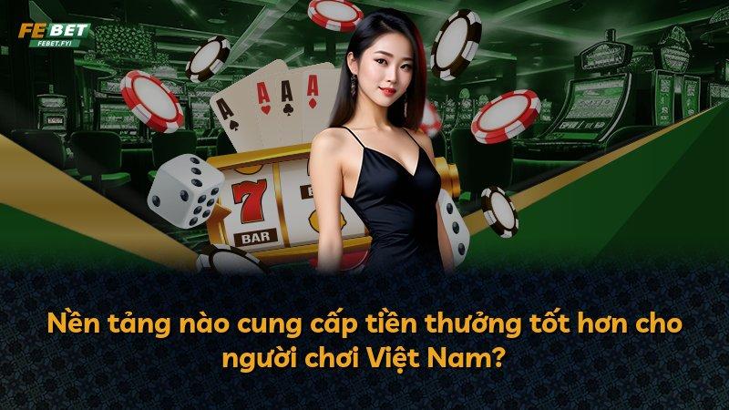 Nền tảng nào cung cấp tiền thưởng tốt hơn cho người chơi Việt Nam?