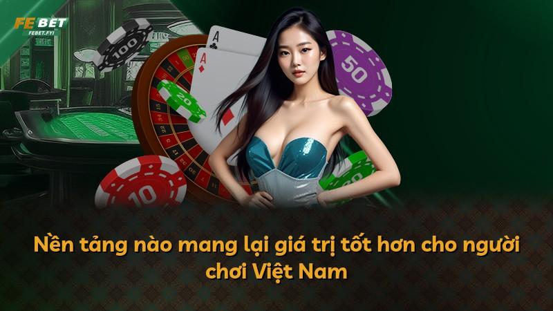 Nền tảng nào mang lại giá trị tốt hơn cho người chơi Việt Nam