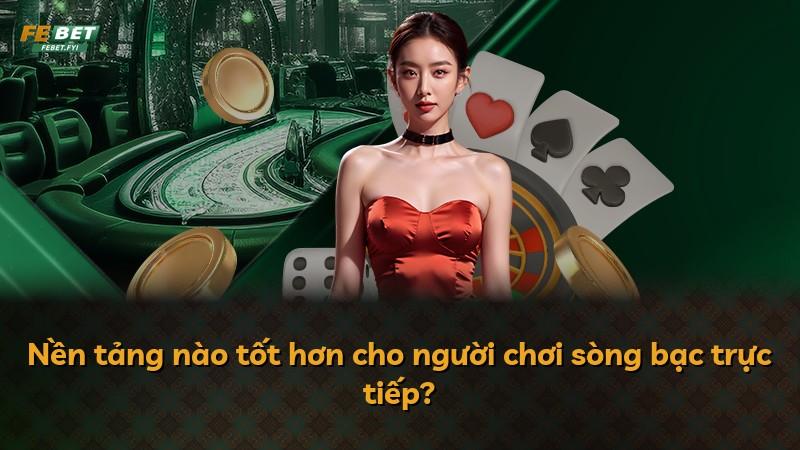 Nền tảng nào tốt hơn cho người chơi sòng bạc trực tiếp?
