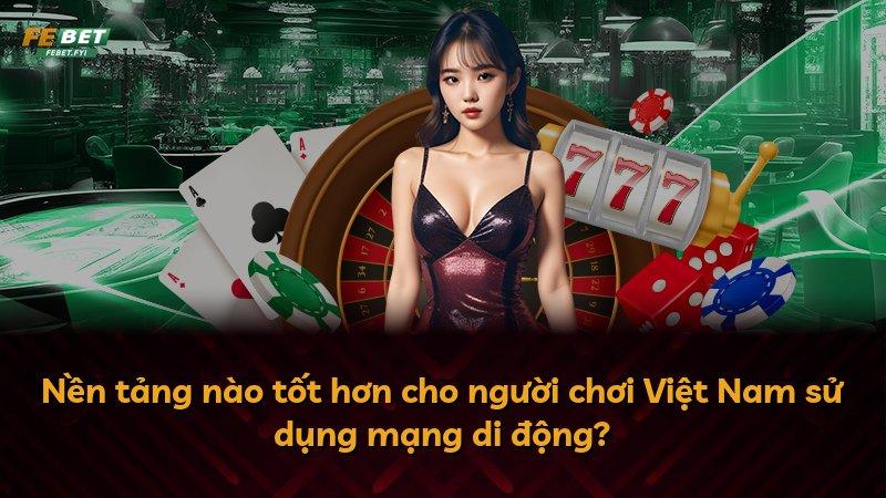 Nền tảng nào tốt hơn cho người chơi Việt Nam sử dụng mạng di động?