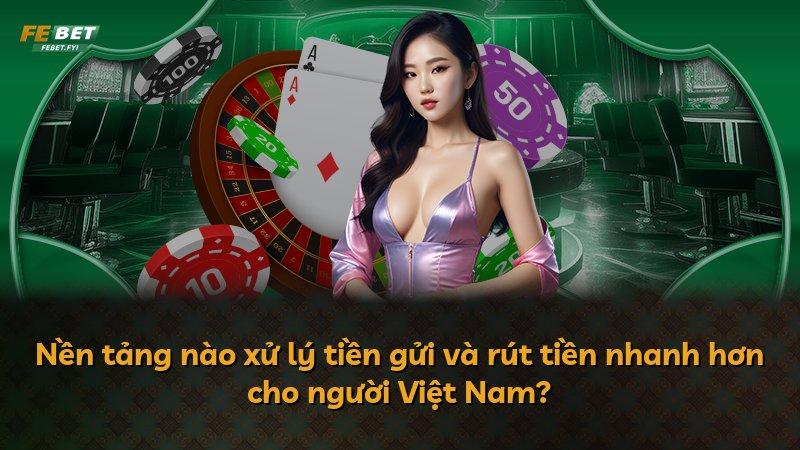 Nền tảng nào xử lý tiền gửi và rút tiền nhanh hơn cho người Việt Nam?