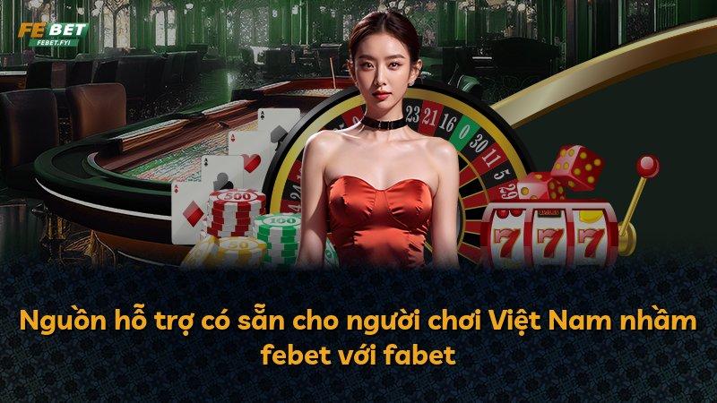 Nguồn hỗ trợ có sẵn cho người chơi Việt Nam nhầm febet với fabet