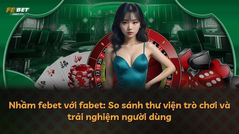 Nhầm febet với fabet: So sánh thư viện trò chơi và trải nghiệm người dùng