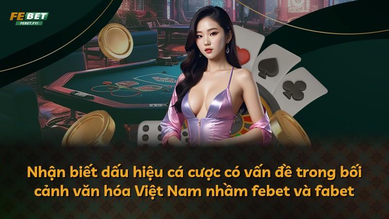 Nhận biết dấu hiệu cá cược có vấn đề trong bối cảnh văn hóa Việt Nam nhầm febet và fabet