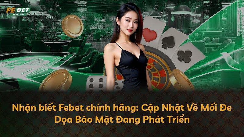 Nhận biết Febet chính hãng: Cập Nhật Về Mối Đe Dọa Bảo Mật Đang Phát Triển