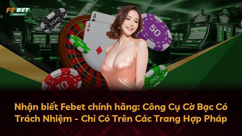 Nhận biết Febet chính hãng: Công Cụ Cờ Bạc Có Trách Nhiệm - Chỉ Có Trên Các Trang Hợp Pháp
