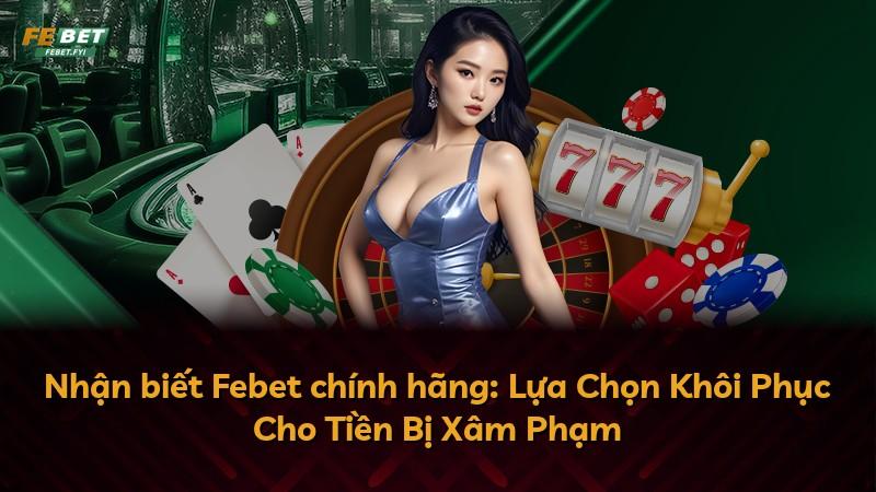 Nhận biết Febet chính hãng: Lựa Chọn Khôi Phục Cho Tiền Bị Xâm Phạm
