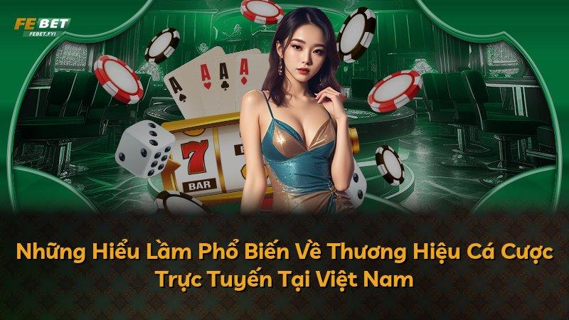 Những Hiểu Lầm Phổ Biến Về Thương Hiệu Cá Cược Trực Tuyến Tại Việt Nam