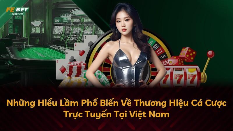 Những Hiểu Lầm Phổ Biến Về Thương Hiệu Cá Cược Trực Tuyến Tại Việt Nam