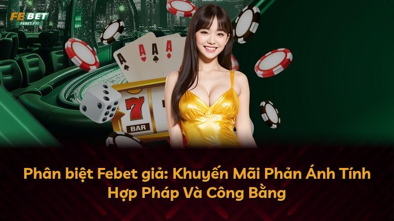 Phân biệt Febet giả: Khuyến Mãi Phản Ánh Tính Hợp Pháp Và Công Bằng