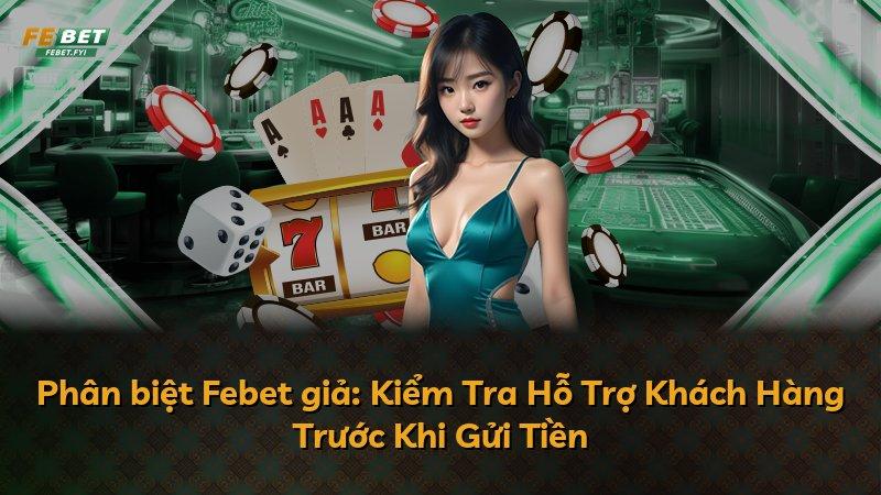 Phân biệt Febet giả: Kiểm Tra Hỗ Trợ Khách Hàng Trước Khi Gửi Tiền
