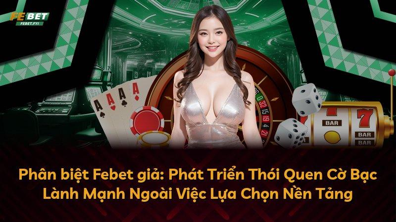 Phân biệt Febet giả: Phát Triển Thói Quen Cờ Bạc Lành Mạnh Ngoài Việc Lựa Chọn Nền Tảng