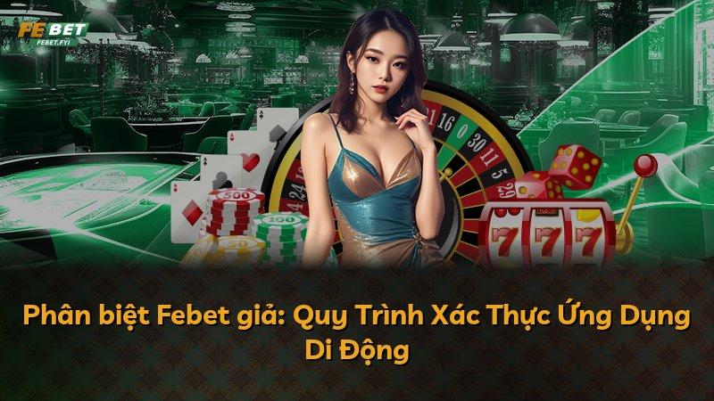 Phân biệt Febet giả: Quy Trình Xác Thực Ứng Dụng Di Động