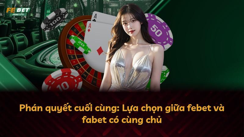 Phán quyết cuối cùng: Lựa chọn giữa febet và fabet có cùng chủ