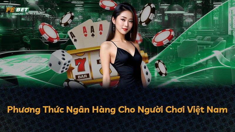 Phương Thức Ngân Hàng Cho Người Chơi Việt Nam