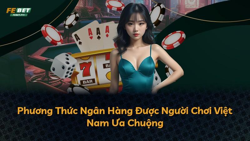 Phương Thức Ngân Hàng Được Người Chơi Việt Nam Ưa Chuộng