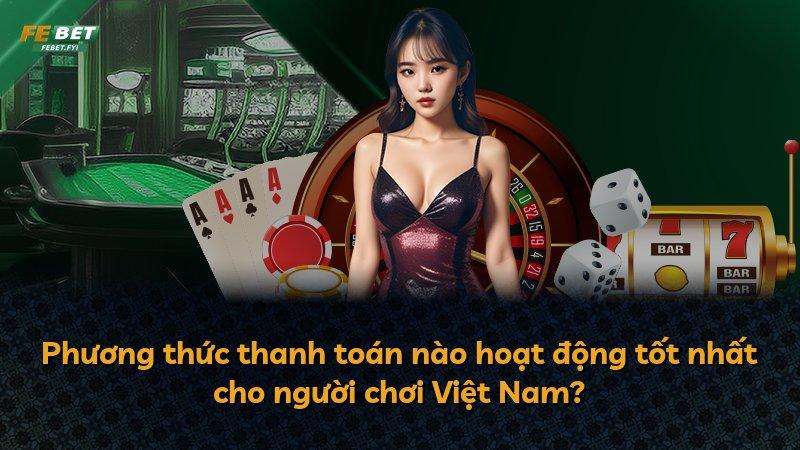 Phương thức thanh toán nào hoạt động tốt nhất cho người chơi Việt Nam?