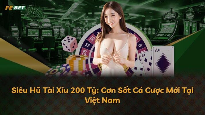 Siêu Hũ Tài Xỉu 200 Tỷ: Cơn Sốt Cá Cược Mới Tại Việt Nam