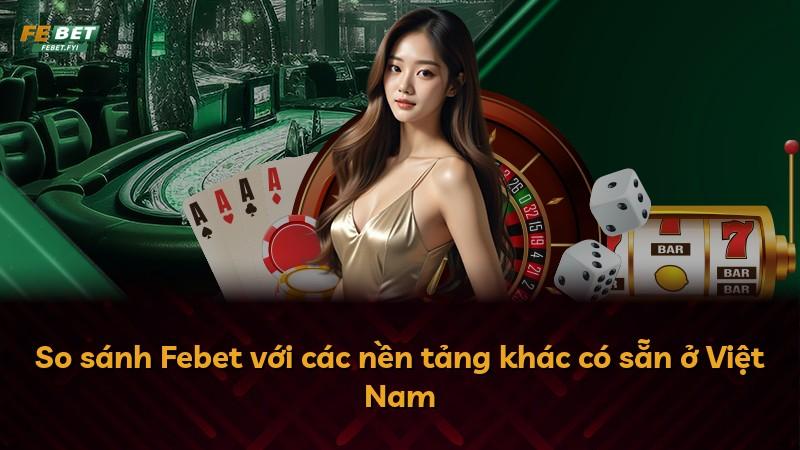 So sánh Febet với các nền tảng khác có sẵn ở Việt Nam