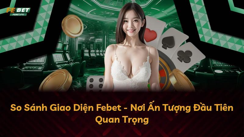 So Sánh Giao Diện Febet - Nơi Ấn Tượng Đầu Tiên Quan Trọng