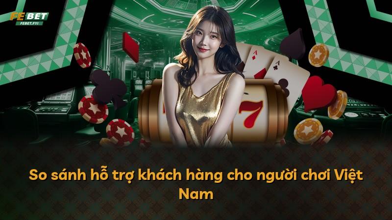 So sánh hỗ trợ khách hàng cho người chơi Việt Nam