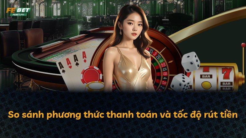 So sánh phương thức thanh toán và tốc độ rút tiền