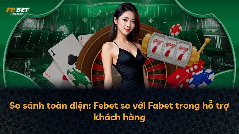 So sánh toàn diện: Febet so với Fabet trong hỗ trợ khách hàng