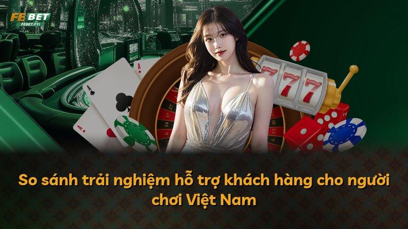 So sánh trải nghiệm hỗ trợ khách hàng cho người chơi Việt Nam