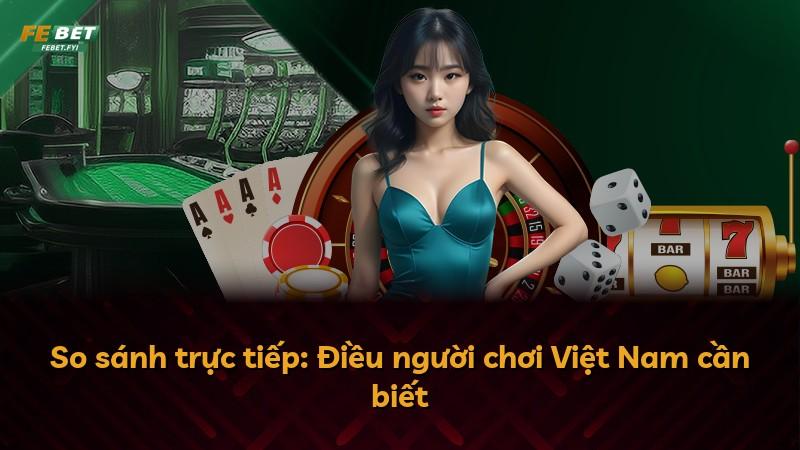 So sánh trực tiếp: Điều người chơi Việt Nam cần biết