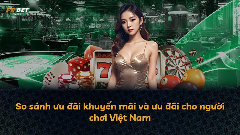 So sánh ưu đãi khuyến mãi và ưu đãi cho người chơi Việt Nam