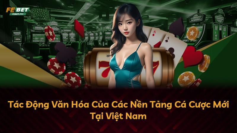 Tác Động Văn Hóa Của Các Nền Tảng Cá Cược Mới Tại Việt Nam
