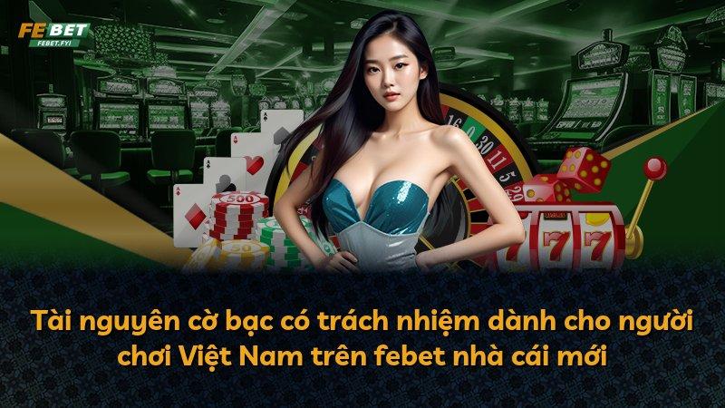 Tài nguyên cờ bạc có trách nhiệm dành cho người chơi Việt Nam trên febet nhà cái mới