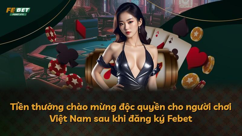 Tiền thưởng chào mừng độc quyền cho người chơi Việt Nam sau khi đăng ký Febet