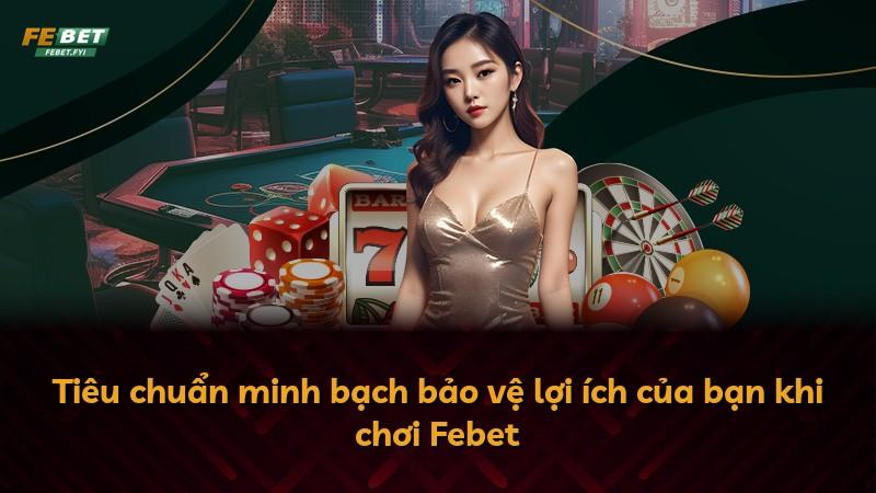 Tiêu chuẩn minh bạch bảo vệ lợi ích của bạn khi chơi Febet
