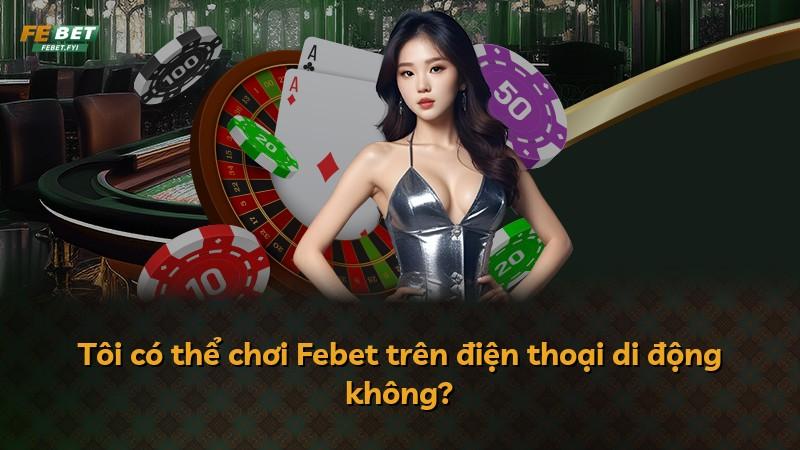 Tôi có thể chơi Febet trên điện thoại di động không?