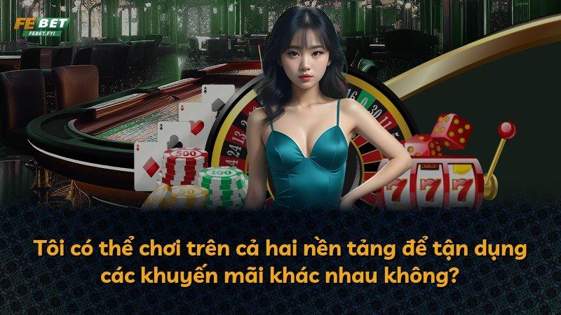 Tôi có thể chơi trên cả hai nền tảng để tận dụng các khuyến mãi khác nhau không?
