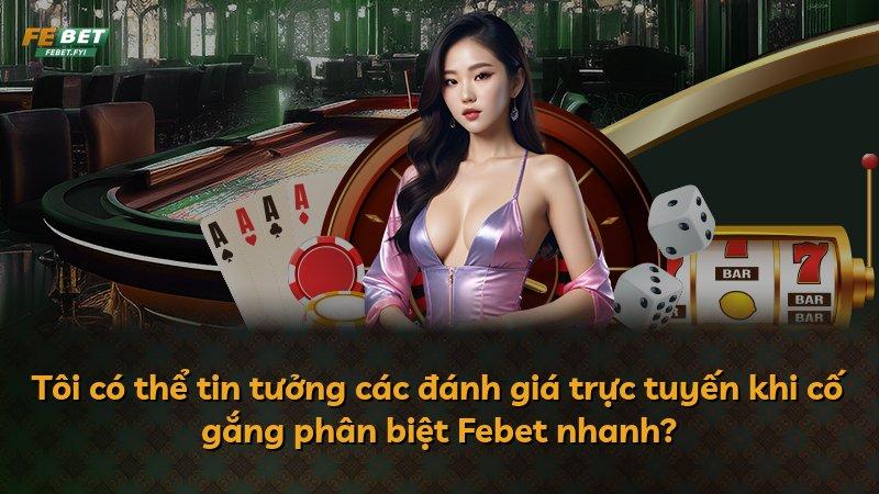 Tôi có thể tin tưởng các đánh giá trực tuyến khi cố gắng phân biệt Febet nhanh?