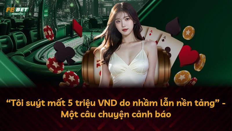 “Tôi suýt mất 5 triệu VND do nhầm lẫn nền tảng” - Một câu chuyện cảnh báo
