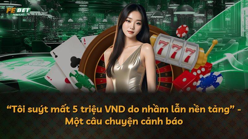 “Tôi suýt mất 5 triệu VND do nhầm lẫn nền tảng” - Một câu chuyện cảnh báo