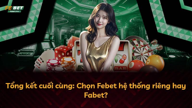 Tổng kết cuối cùng: Chọn Febet hệ thống riêng hay Fabet?