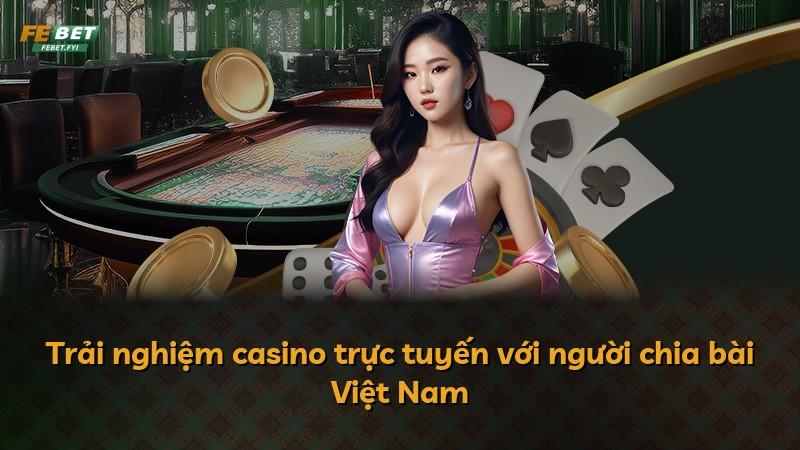 Trải nghiệm casino trực tuyến với người chia bài Việt Nam