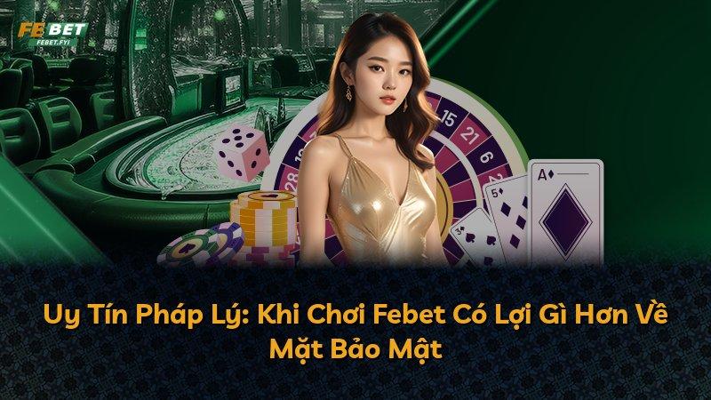 Uy Tín Pháp Lý: Khi Chơi Febet Có Lợi Gì Hơn Về Mặt Bảo Mật