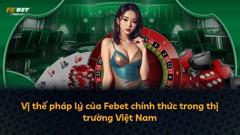 Vị thế pháp lý của Febet chính thức trong thị trường Việt Nam