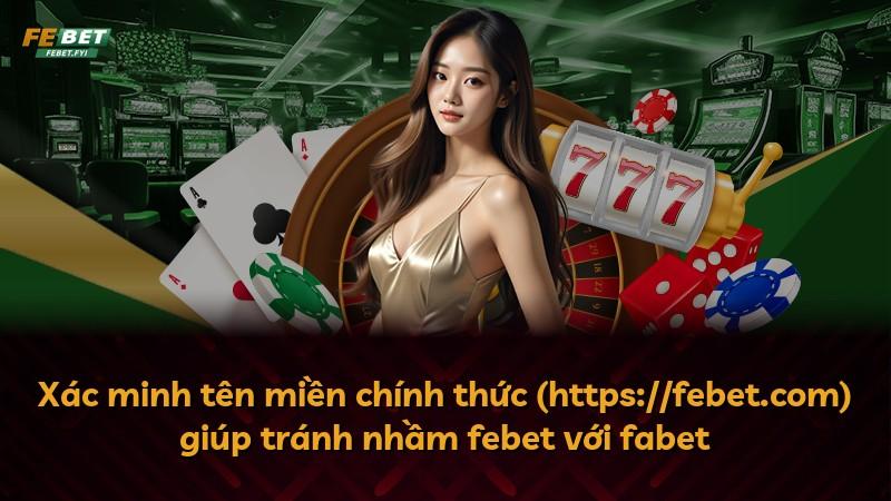 Xác minh tên miền chính thức (https://febet.com) giúp tránh nhầm febet với fabet